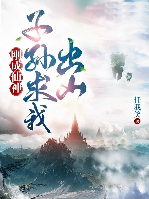 刚成仙神，子孙求我出山